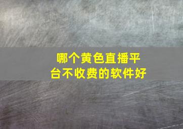 哪个黄色直播平台不收费的软件好