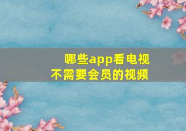 哪些app看电视不需要会员的视频