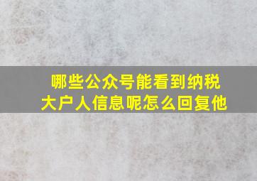 哪些公众号能看到纳税大户人信息呢怎么回复他