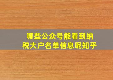 哪些公众号能看到纳税大户名单信息呢知乎