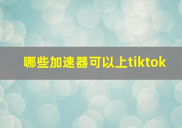 哪些加速器可以上tiktok