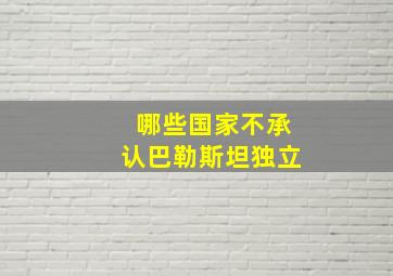 哪些国家不承认巴勒斯坦独立