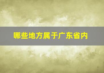 哪些地方属于广东省内