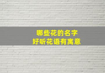 哪些花的名字好听花语有寓意