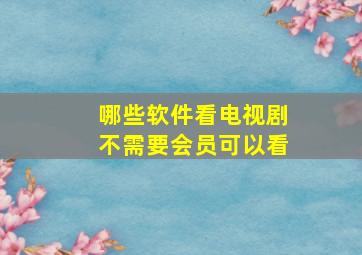 哪些软件看电视剧不需要会员可以看