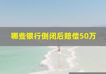 哪些银行倒闭后赔偿50万