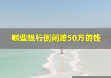 哪些银行倒闭赔50万的钱