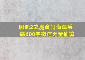 哪吒2之魔童闹海观后感600字微信无量仙翁