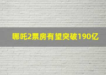 哪吒2票房有望突破190亿