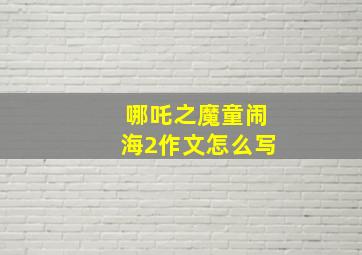 哪吒之魔童闹海2作文怎么写