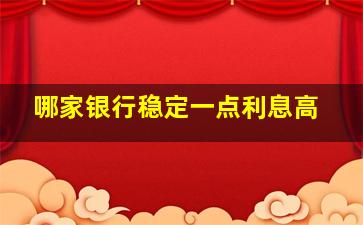 哪家银行稳定一点利息高