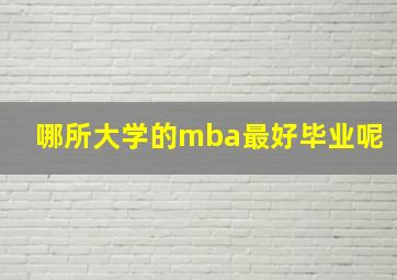 哪所大学的mba最好毕业呢