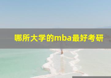 哪所大学的mba最好考研