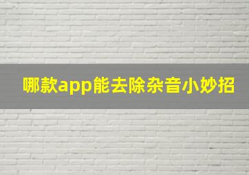 哪款app能去除杂音小妙招