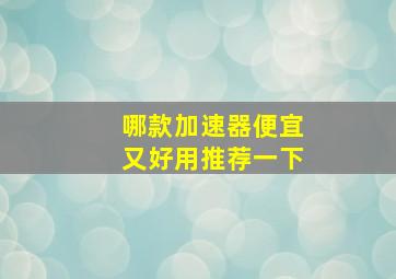 哪款加速器便宜又好用推荐一下