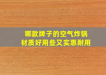 哪款牌子的空气炸锅材质好用些又实惠耐用