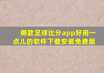 哪款足球比分app好用一点儿的软件下载安装免费版