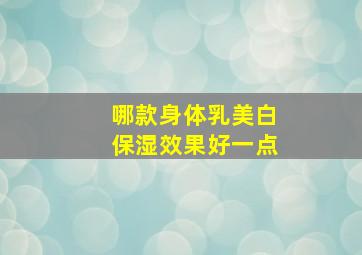 哪款身体乳美白保湿效果好一点