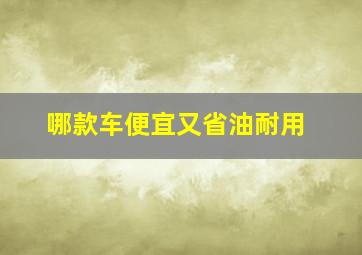 哪款车便宜又省油耐用