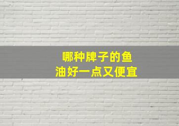 哪种牌子的鱼油好一点又便宜