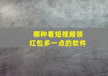 哪种看短视频领红包多一点的软件