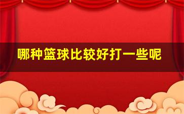 哪种篮球比较好打一些呢