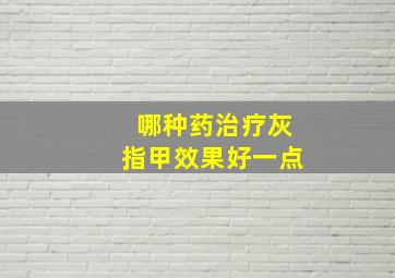 哪种药治疗灰指甲效果好一点