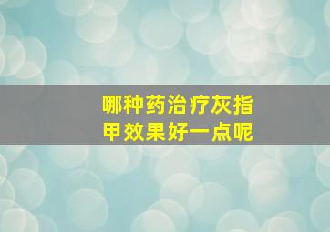 哪种药治疗灰指甲效果好一点呢