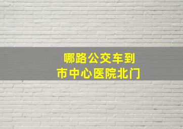 哪路公交车到市中心医院北门