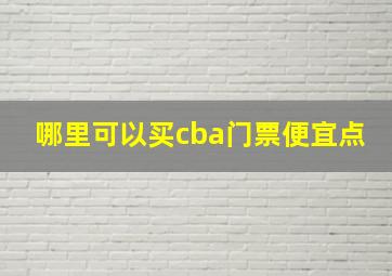 哪里可以买cba门票便宜点