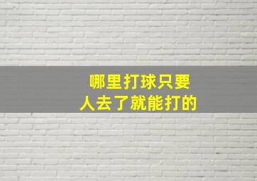 哪里打球只要人去了就能打的