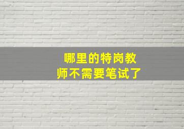 哪里的特岗教师不需要笔试了