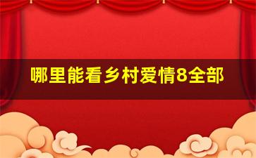 哪里能看乡村爱情8全部