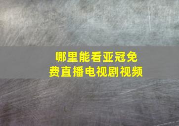 哪里能看亚冠免费直播电视剧视频