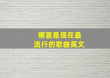 哪首是现在最流行的歌曲英文