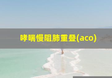 哮喘慢阻肺重叠(aco)