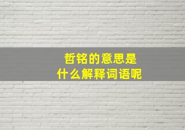 哲铭的意思是什么解释词语呢