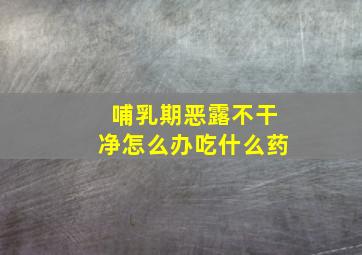 哺乳期恶露不干净怎么办吃什么药