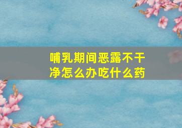 哺乳期间恶露不干净怎么办吃什么药