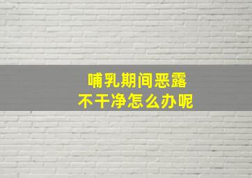 哺乳期间恶露不干净怎么办呢