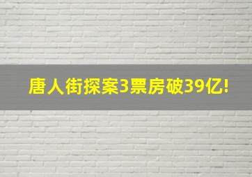 唐人街探案3票房破39亿!