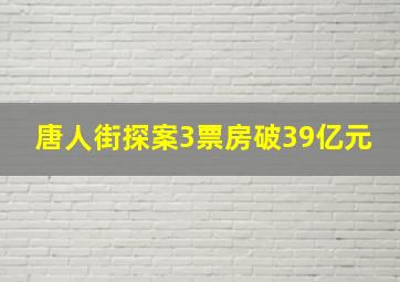 唐人街探案3票房破39亿元