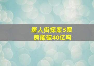 唐人街探案3票房能破40亿吗