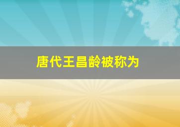 唐代王昌龄被称为