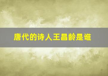 唐代的诗人王昌龄是谁