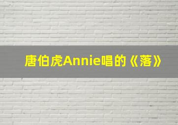 唐伯虎Annie唱的《落》