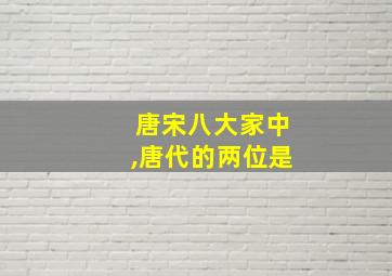 唐宋八大家中,唐代的两位是