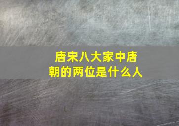 唐宋八大家中唐朝的两位是什么人