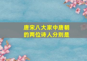 唐宋八大家中唐朝的两位诗人分别是