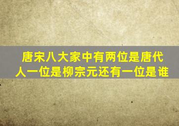 唐宋八大家中有两位是唐代人一位是柳宗元还有一位是谁